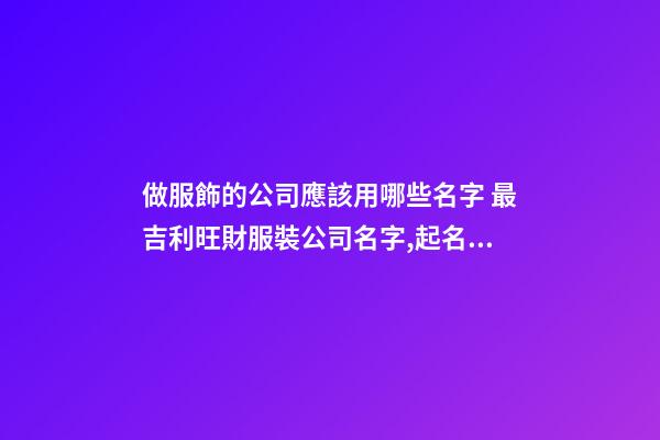做服飾的公司應該用哪些名字 最吉利旺財服裝公司名字,起名之家-第1張-公司起名-玄機派
